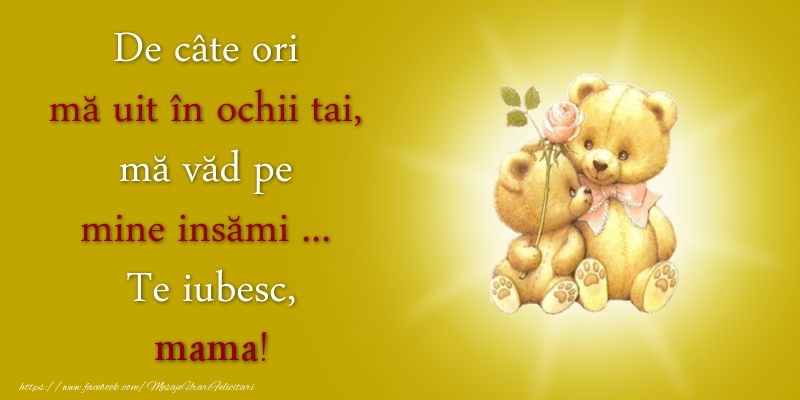 Felicitari de dragoste pentru Mama - De câte ori  mă uit în ochii tai, mă văd pe mine insămi ...  Te iubesc, mama!