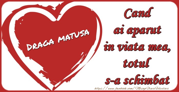 Felicitari de dragoste pentru Matusa - Draga matusa Cand ai aparut in viata mea, totul  s-a schimbat