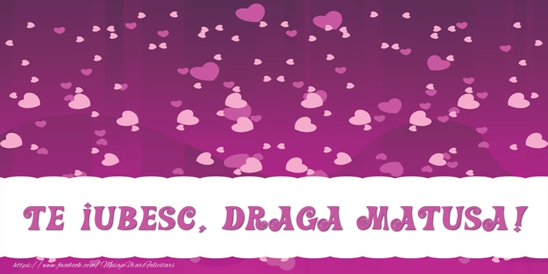 Felicitari de dragoste pentru Matusa - Te iubesc, draga matusa!