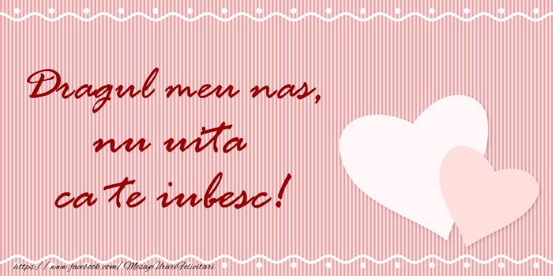 Felicitari de dragoste pentru Nas - Dragul meu nas nu uita ca te iubesc!