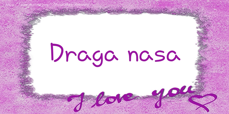 Felicitari de dragoste pentru Nasa - Draga nasa I love you!