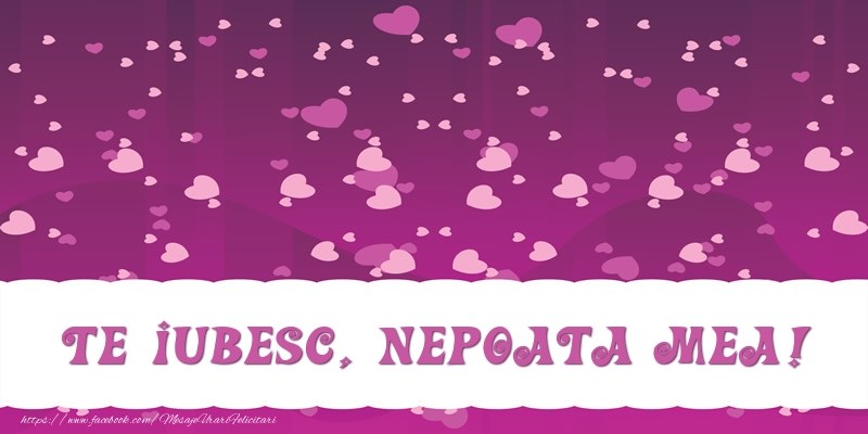 Felicitari de dragoste pentru Nepoata - Te iubesc, nepoata mea!