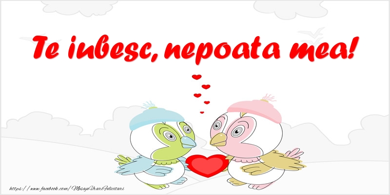Felicitari de dragoste pentru Nepoata - Te iubesc, nepoata mea!
