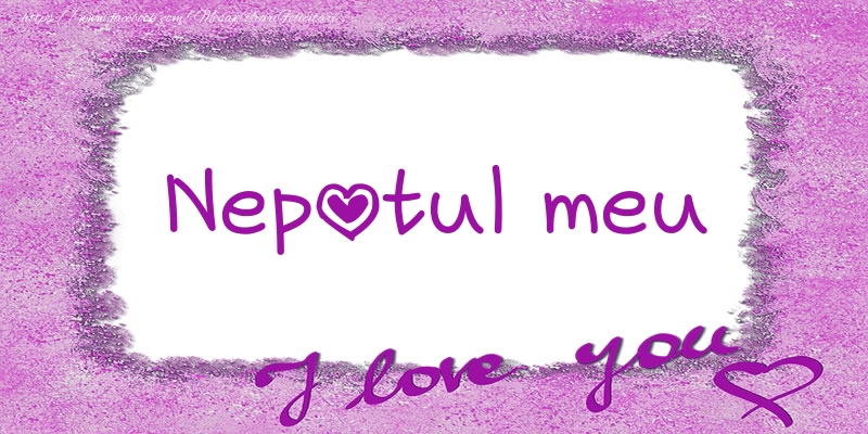 Felicitari de dragoste pentru Nepot - Nepotul meu I love you!