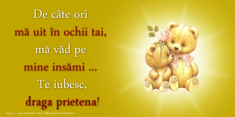 Felicitari de dragoste pentru Prietena - De câte ori  mă uit în ochii tai, mă văd pe mine insămi ...  Te iubesc, draga prietena!