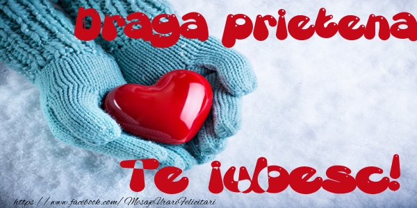 Felicitari de dragoste pentru Prietena - Draga prietena Te iubesc!