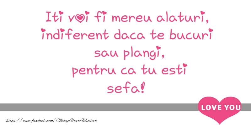 Felicitari de dragoste pentru Sefa - Iti voi fi mereu alaturi, indiferent daca te bucuri  sau plangi, pentru ca tu esti sefa!