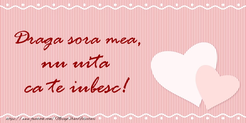 Felicitari de dragoste pentru Sora - Draga sora mea nu uita ca te iubesc!