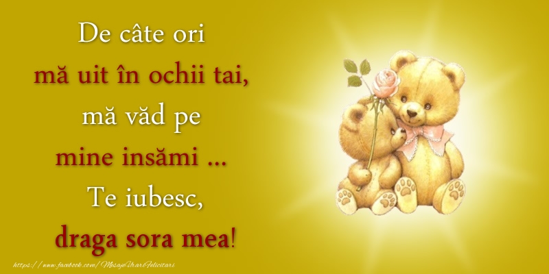 Felicitari de dragoste pentru Sora - De câte ori  mă uit în ochii tai, mă văd pe mine insămi ...  Te iubesc, draga sora mea!