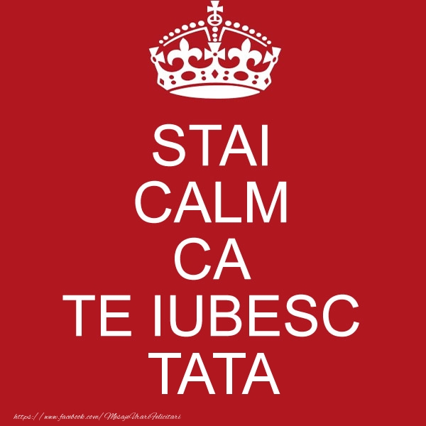 Felicitari de dragoste pentru Tata - STAI CALM CA TE IUBESC tata!