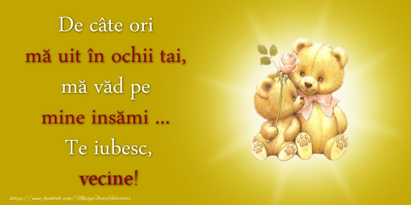 Felicitari de dragoste pentru Vecin - De câte ori  mă uit în ochii tai, mă văd pe mine insămi ...  Te iubesc, vecine!