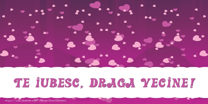 Felicitari de dragoste pentru Vecin - Te iubesc, draga vecine!