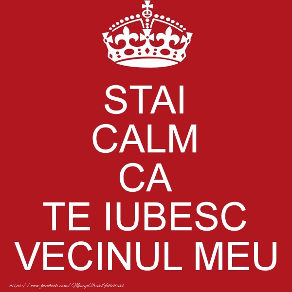 Felicitari de dragoste pentru Vecin - STAI CALM CA TE IUBESC vecinul meu!