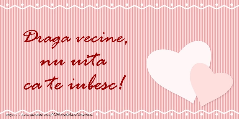 Felicitari de dragoste pentru Vecin - Draga vecine nu uita ca te iubesc!
