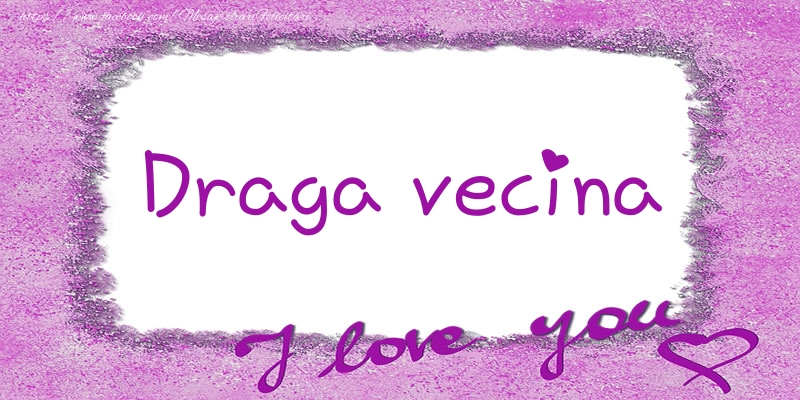Felicitari de dragoste pentru Vecina - Draga vecina I love you!