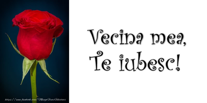 Felicitari de dragoste pentru Vecina - Vecina mea Te iubesc!