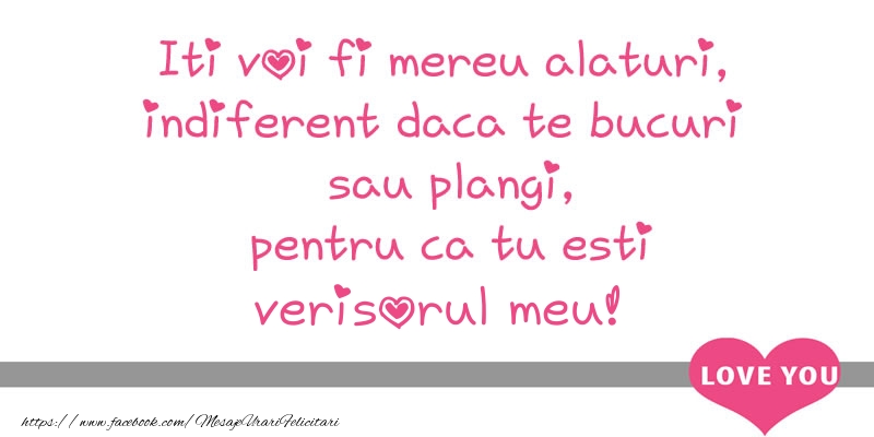 Felicitari de dragoste pentru Verisor - Iti voi fi mereu alaturi, indiferent daca te bucuri  sau plangi, pentru ca tu esti verisorul meu!