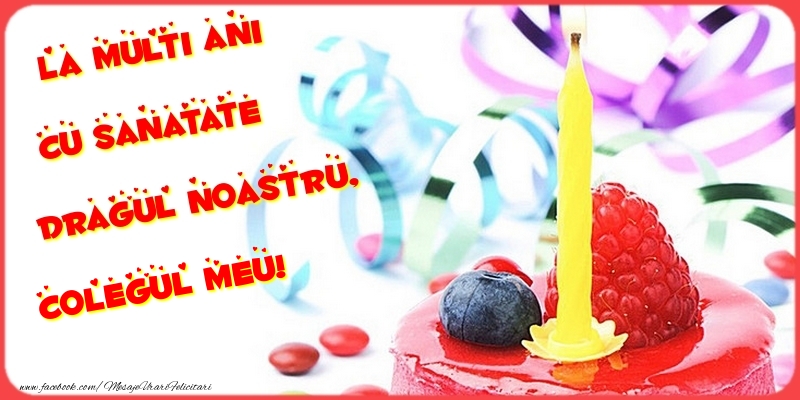 Felicitari de la multi ani pentru Coleg - La multi ani cu sanatate dragul noastru, colegul meu