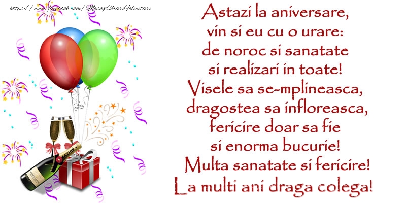 Felicitari de la multi ani pentru Colega - Astazi la aniversare,  vin si eu cu o urare:  de noroc si sanatate  ... Multa sanatate si fericire! La multi ani draga colega!