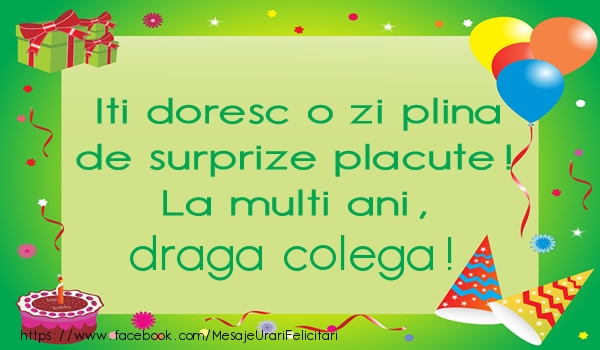 Felicitari de la multi ani pentru Colega - Iti doresc o zi plina de surprize placute! La multi ani, draga colega!
