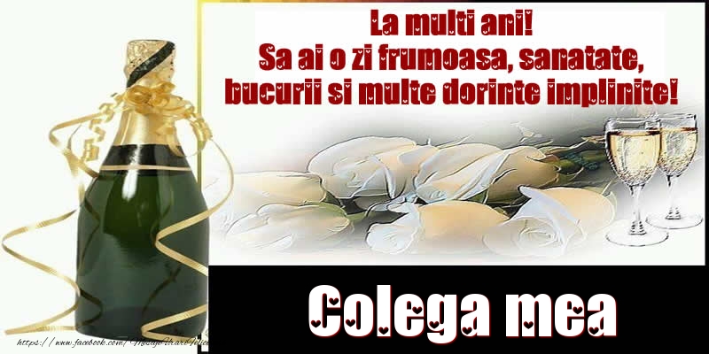 Felicitari de la multi ani pentru Colega - Colega mea La multi ani! Sa ai o zi frumoasa, sanatate, bucurii si multe dorinte implinite!