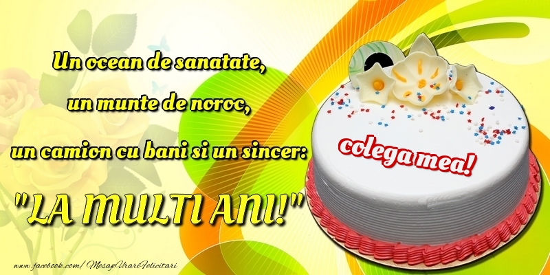 Felicitari de la multi ani pentru Colega - Un ocean de sanatate, un munte de noroc, un camion cu bani si un sincer: 