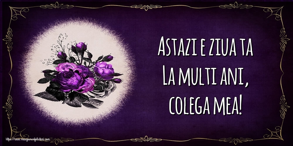 Felicitari de la multi ani pentru Colega - Astazi e ziua ta La multi ani, colega mea!