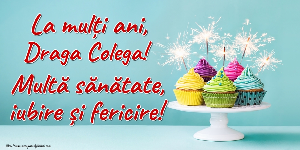 Felicitari de la multi ani pentru Colega - La mulți ani, draga colega! Multă sănătate, iubire și fericire!