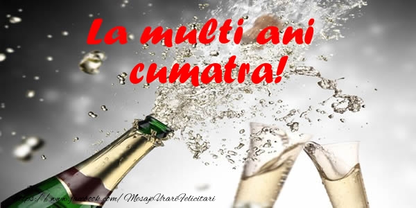 Felicitari de la multi ani pentru Cumatra - La multi ani cumatra!