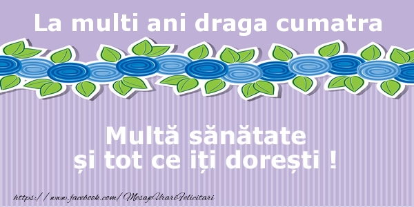 Felicitari de la multi ani pentru Cumatra - La multi ani draga cumatra Multa sanatate si tot ce iti doresti !