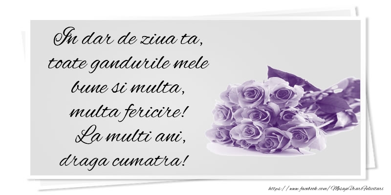 Felicitari de la multi ani pentru Cumatra - In dar de ziua ta, toate gandurile mele bune si multa, multa fericire! La multi ani, draga cumatra!