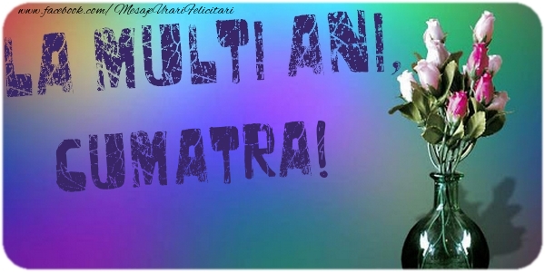 Felicitari de la multi ani pentru Cumatra - La multi ani, cumatra
