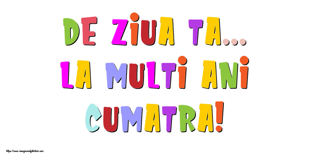 Felicitari de la multi ani pentru Cumatra - De ziua ta... La multi ani, cumatra!