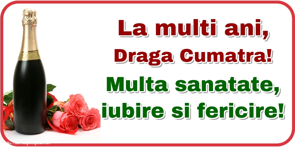 Felicitari de la multi ani pentru Cumatra - La multi ani, draga cumatra! Multa sanatate, iubire si fericire!