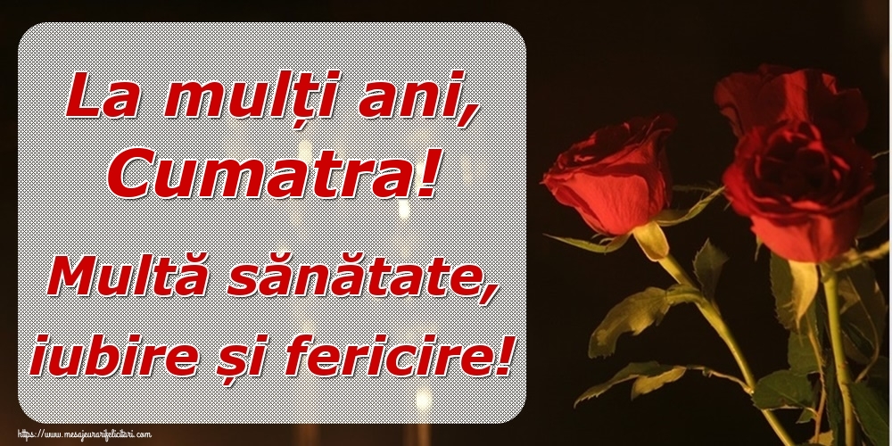 Felicitari de la multi ani pentru Cumatra - La mulți ani, cumatra! Multă sănătate, iubire și fericire!