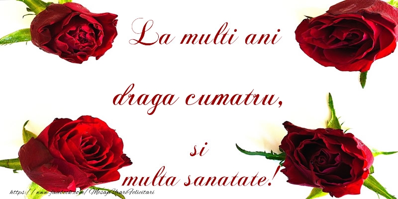 Felicitari de la multi ani pentru Cumatru - La multi ani! draga cumatru Sanatate multa!