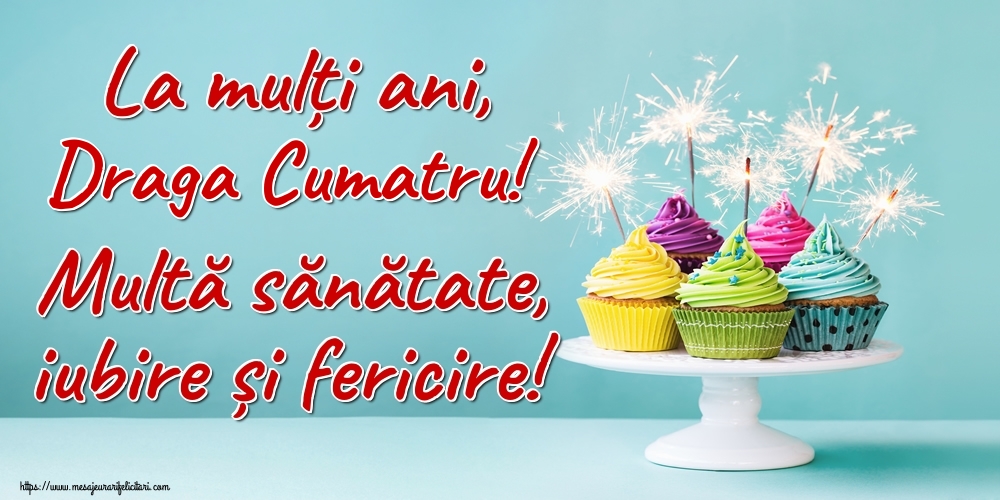 Felicitari de la multi ani pentru Cumatru - La mulți ani, draga cumatru! Multă sănătate, iubire și fericire!