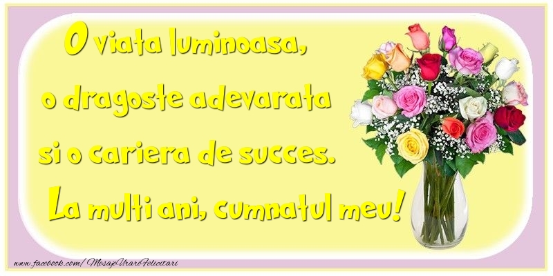 Felicitari de la multi ani pentru Cumnat - O viata luminoasa, o dragoste adevarata si o cariera de succes. cumnatul meu