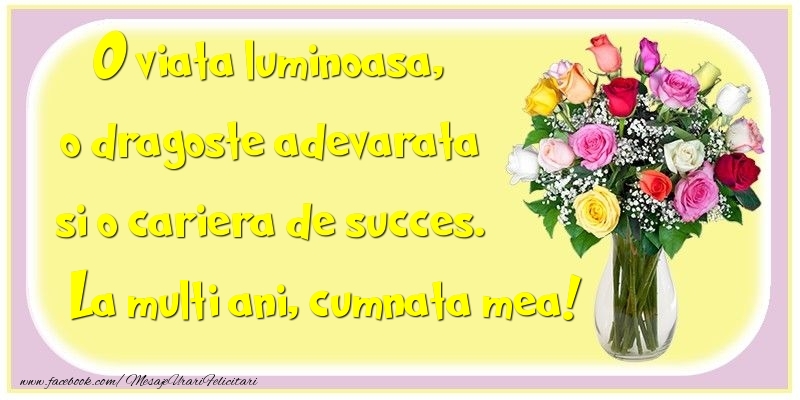 Felicitari de la multi ani pentru Cumnata - O viata luminoasa, o dragoste adevarata si o cariera de succes. cumnata mea