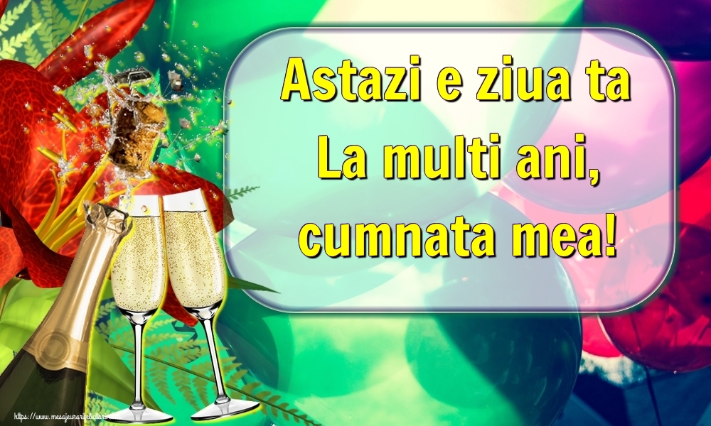 Felicitari de la multi ani pentru Cumnata - Astazi e ziua ta La multi ani, cumnata mea!
