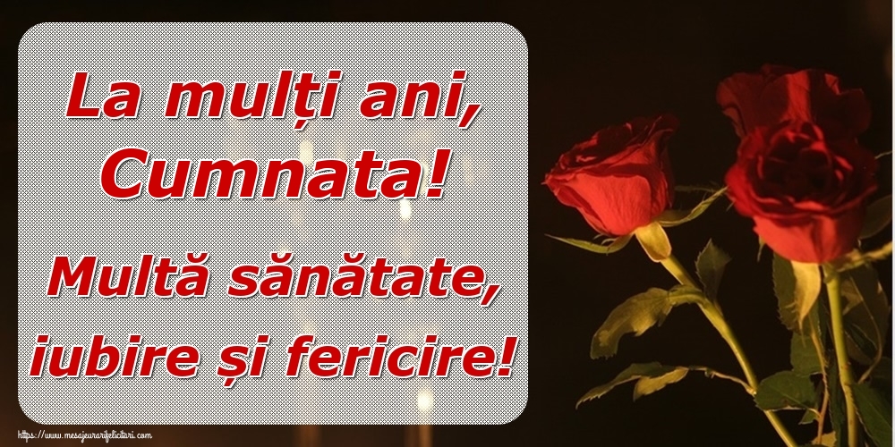Felicitari de la multi ani pentru Cumnata - La mulți ani, cumnata! Multă sănătate, iubire și fericire!
