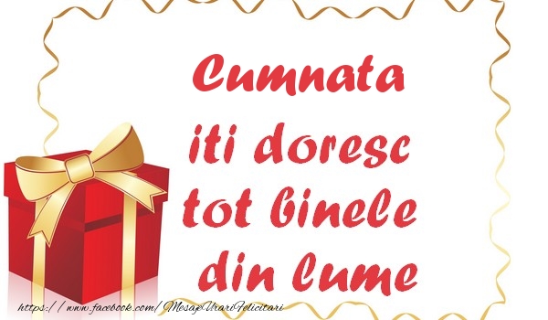 Felicitari de la multi ani pentru Cumnata - Cumnata iti doresc tot binele din lume