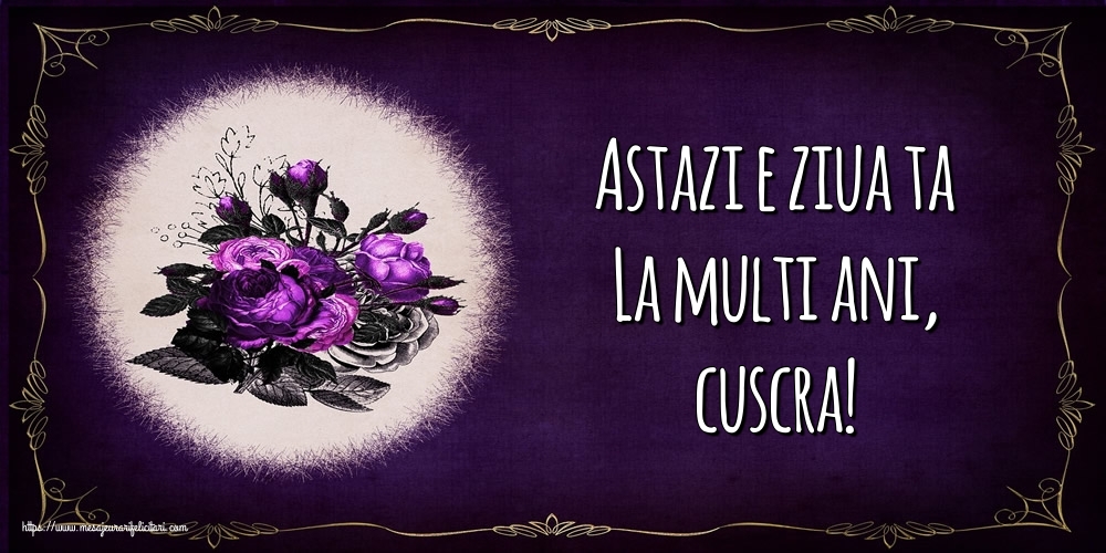 Felicitari de la multi ani pentru Cuscra - Astazi e ziua ta La multi ani, cuscra!
