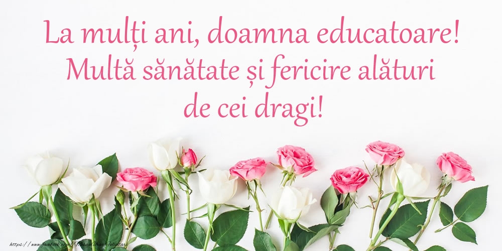 Felicitari de la multi ani pentru Educatoare - La mulți ani, doamna educatoare! Multă sănătate și fericire...