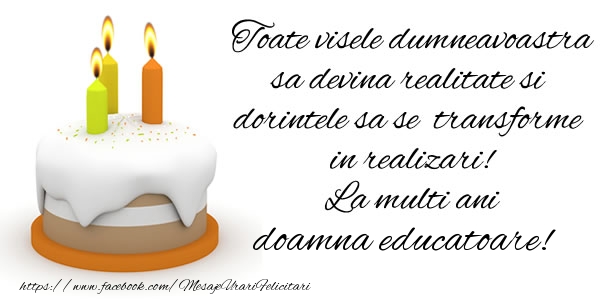 Felicitari de la multi ani pentru Educatoare - Toate visele dumneavoastra sa devina realitate si dorintele sa se transforme  in realizari! La multi ani doamna educatoare!