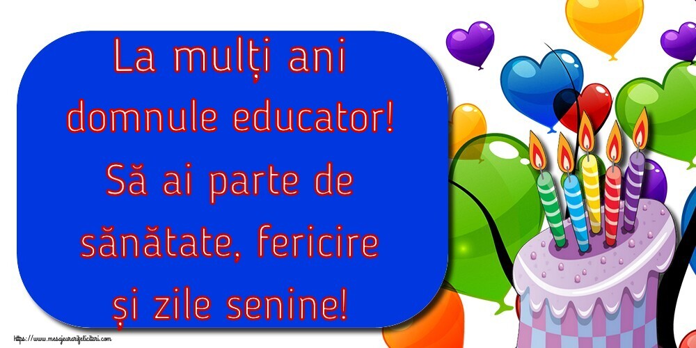 Felicitari de la multi ani pentru Educator - La mulți ani domnule educator! Să ai parte de sănătate, fericire și zile senine!