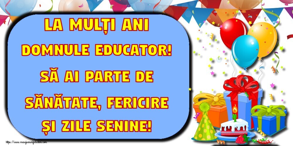 Felicitari de la multi ani pentru Educator - La mulți ani domnule educator! Să ai parte de sănătate, fericire și zile senine!