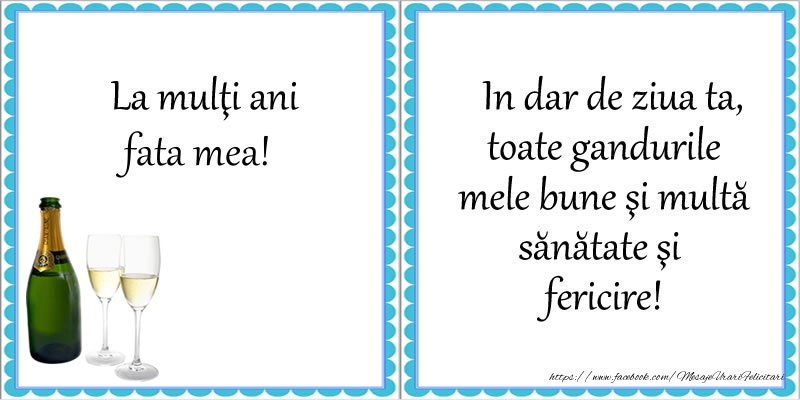 Felicitari de la multi ani pentru Fata - La multi ani fata mea! In dar de ziua ta, toate gandurile mele bune si multa sanatate si fericire!