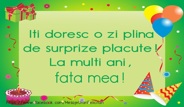Felicitari de la multi ani pentru Fata - Iti doresc o zi plina de surprize placute! La multi ani, fata mea!
