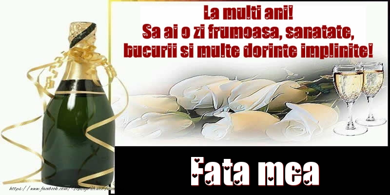 Felicitari de la multi ani pentru Fata - Fata mea La multi ani! Sa ai o zi frumoasa, sanatate, bucurii si multe dorinte implinite!